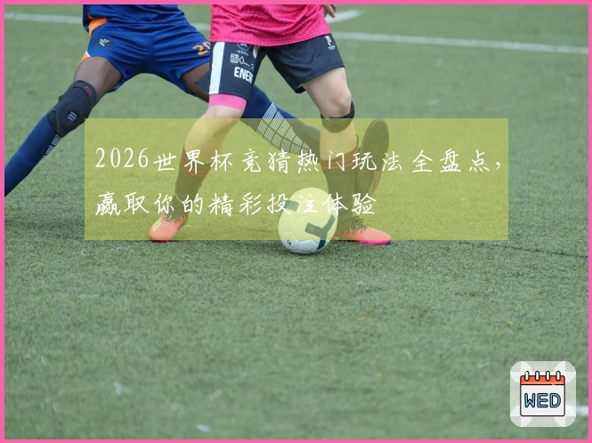 2026世界杯竞猜热门玩法全盘点，赢取你的精彩投注体验
