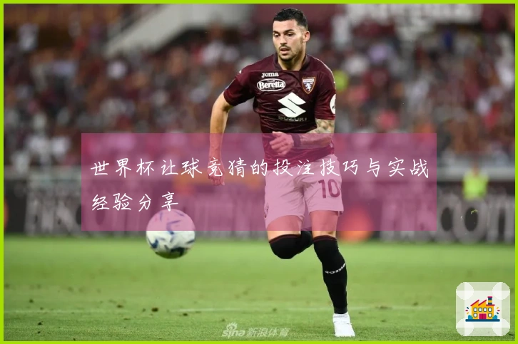 世界杯让球竞猜的投注技巧与实战经验分享