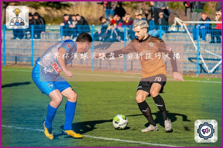 世界杯滚球买球盘口分析技巧大揭秘