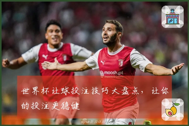 世界杯让球投注技巧大盘点，让你的投注更稳健
