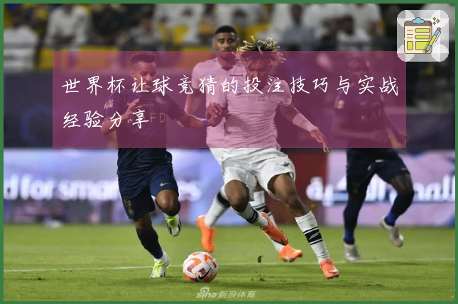 世界杯让球竞猜的投注技巧与实战经验分享
