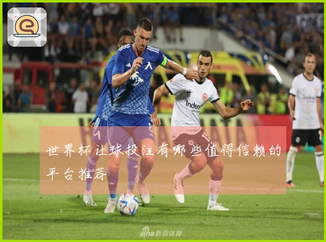 世界杯让球投注有哪些值得信赖的平台推荐