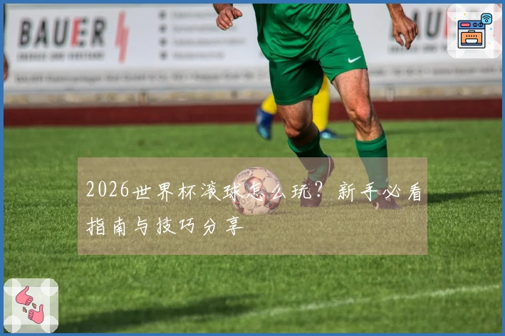2026世界杯滚球怎么玩？新手必看指南与技巧分享